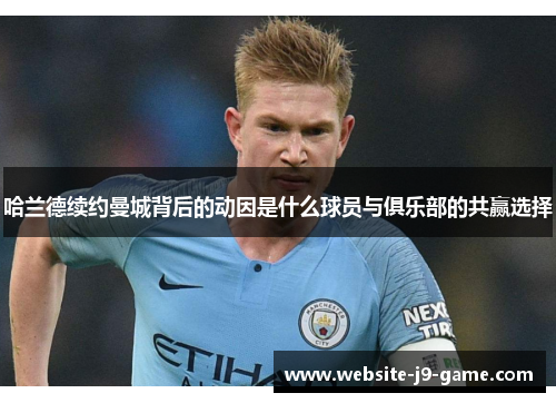 哈兰德续约曼城背后的动因是什么球员与俱乐部的共赢选择 哈兰德续约曼城背后的动因是什么球员与俱乐部的共赢选择