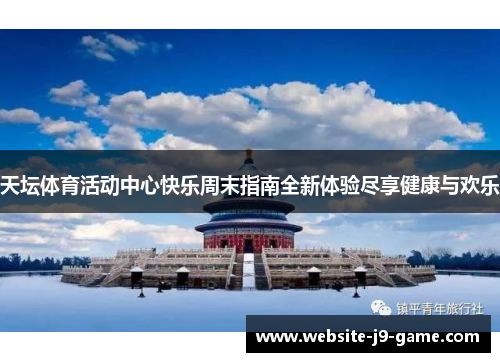 天坛体育活动中心快乐周末指南全新体验尽享健康与欢乐 天坛体育活动中心快乐周末指南全新体验尽享健康与欢乐