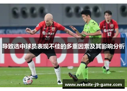 导致选中球员表现不佳的多重因素及其影响分析 导致选中球员表现不佳的多重因素及其影响分析