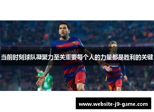 当前时刻球队凝聚力至关重要每个人的力量都是胜利的关键 当前时刻球队凝聚力至关重要每个人的力量都是胜利的关键