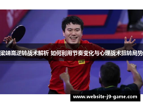 梁靖崑逆转战术解析 如何利用节奏变化与心理战术扭转局势 梁靖崑逆转战术解析 如何利用节奏变化与心理战术扭转局势