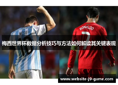 梅西世界杯数据分析技巧与方法如何解读其关键表现 梅西世界杯数据分析技巧与方法如何解读其关键表现