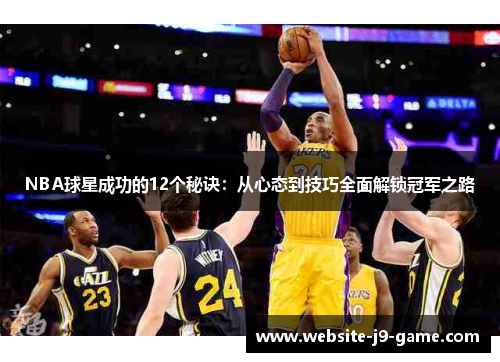 NBA球星成功的12个秘诀:从心态到技巧全面解锁冠军之路 NBA球星成功的12个秘诀:从心态到技巧全面解锁冠军之路