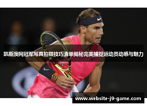 凯斯澳网冠军写真拍摄技巧清单揭秘完美捕捉运动员动感与魅力 凯斯澳网冠军写真拍摄技巧清单揭秘完美捕捉运动员动感与魅力