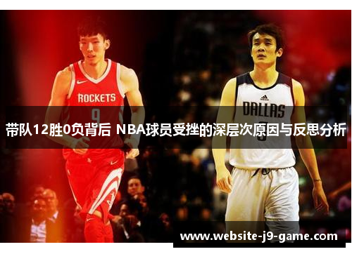 带队12胜0负背后 NBA球员受挫的深层次原因与反思分析 带队12胜0负背后 NBA球员受挫的深层次原因与反思分析