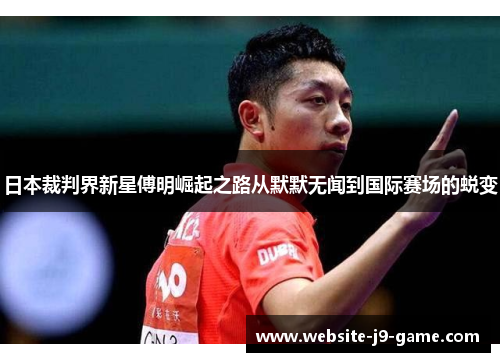 日本裁判界新星傅明崛起之路从默默无闻到国际赛场的蜕变 日本裁判界新星傅明崛起之路从默默无闻到国际赛场的蜕变