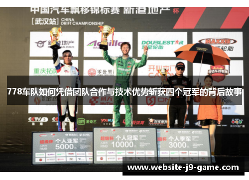 778车队如何凭借团队合作与技术优势斩获四个冠军的背后故事 778车队如何凭借团队合作与技术优势斩获四个冠军的背后故事