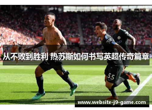从不败到胜利 热苏斯如何书写英超传奇篇章 从不败到胜利 热苏斯如何书写英超传奇篇章
