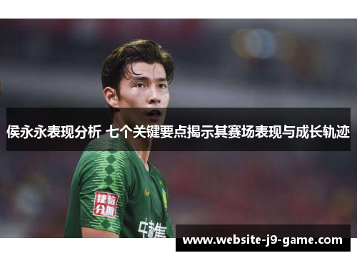 侯永永表现分析 七个关键要点揭示其赛场表现与成长轨迹 侯永永表现分析 七个关键要点揭示其赛场表现与成长轨迹