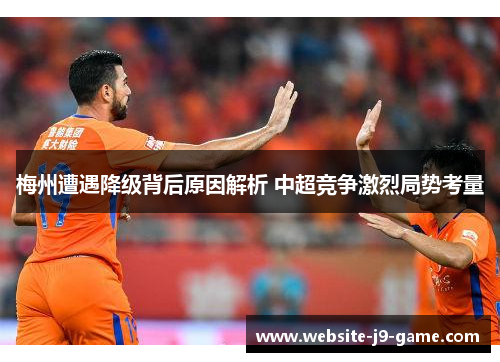 梅州遭遇降级背后原因解析 中超竞争激烈局势考量 梅州遭遇降级背后原因解析 中超竞争激烈局势考量