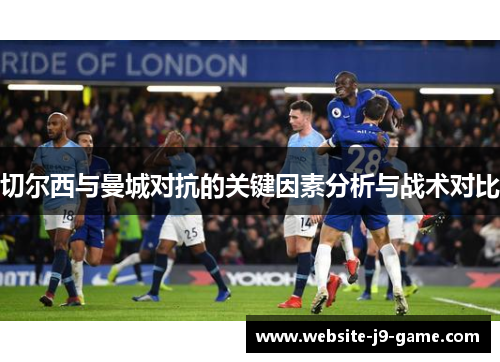 切尔西与曼城对抗的关键因素分析与战术对比 切尔西与曼城对抗的关键因素分析与战术对比
