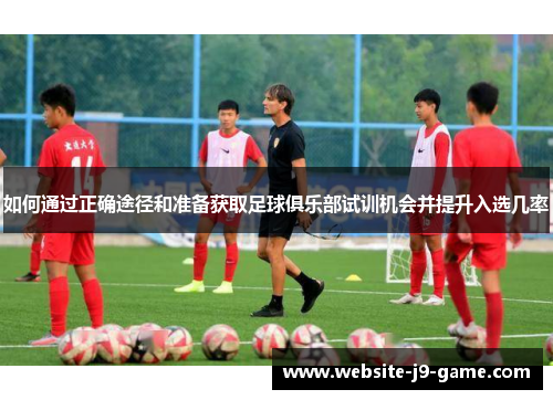 如何通过正确途径和准备获取足球俱乐部试训机会并提升入选几率 如何通过正确途径和准备获取足球俱乐部试训机会并提升入选几率