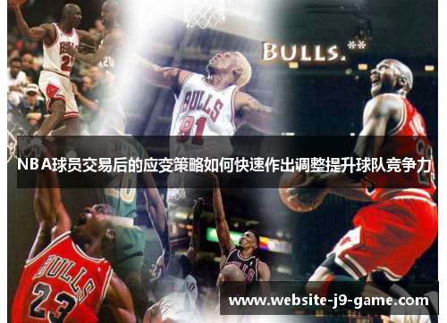 NBA球员交易后的应变策略如何快速作出调整提升球队竞争力 NBA球员交易后的应变策略如何快速作出调整提升球队竞争力