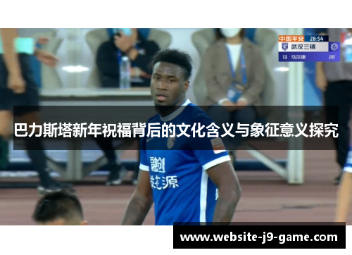 巴力斯塔新年祝福背后的文化含义与象征意义探究 巴力斯塔新年祝福背后的文化含义与象征意义探究
