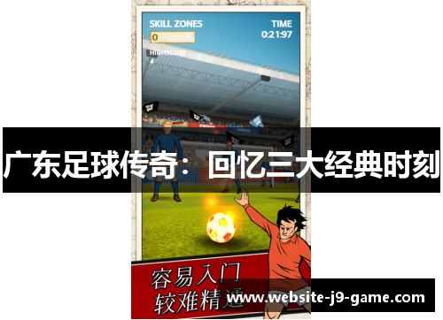 广东足球传奇:回忆三大经典时刻 广东足球传奇:回忆三大经典时刻