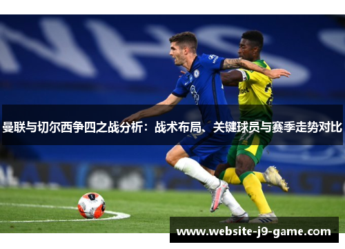 曼联与切尔西争四之战分析:战术布局、关键球员与赛季走势对比 曼联与切尔西争四之战分析:战术布局、关键球员与赛季走势对比