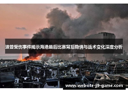 波普受伤事件揭示海港最后比赛背后隐情与战术变化深度分析 波普受伤事件揭示海港最后比赛背后隐情与战术变化深度分析