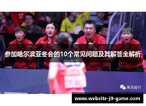 参加哈尔滨亚冬会的10个常见问题及其解答全解析 参加哈尔滨亚冬会的10个常见问题及其解答全解析