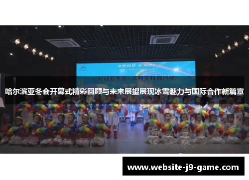哈尔滨亚冬会开幕式精彩回顾与未来展望展现冰雪魅力与国际合作新篇章 哈尔滨亚冬会开幕式精彩回顾与未来展望展现冰雪魅力与国际合作新篇章