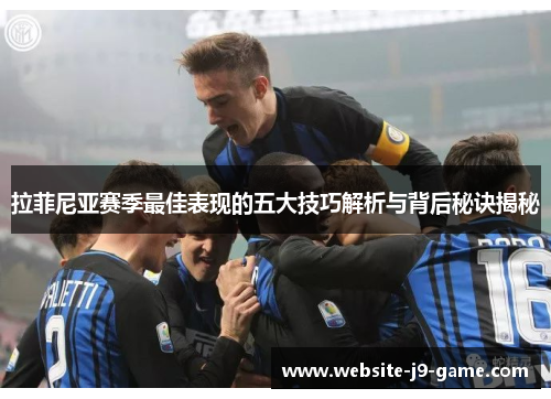 拉菲尼亚赛季最佳表现的五大技巧解析与背后秘诀揭秘 拉菲尼亚赛季最佳表现的五大技巧解析与背后秘诀揭秘