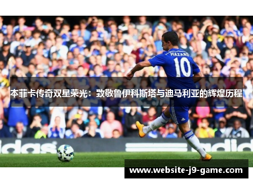 本菲卡传奇双星荣光:致敬鲁伊科斯塔与迪马利亚的辉煌历程 本菲卡传奇双星荣光:致敬鲁伊科斯塔与迪马利亚的辉煌历程