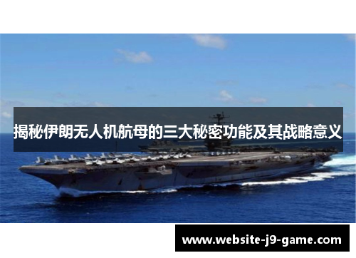 揭秘伊朗无人机航母的三大秘密功能及其战略意义 揭秘伊朗无人机航母的三大秘密功能及其战略意义