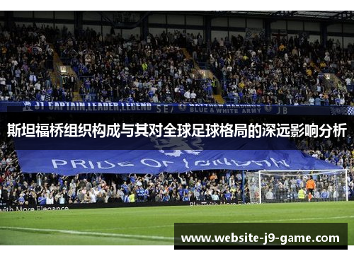 斯坦福桥组织构成与其对全球足球格局的深远影响分析 斯坦福桥组织构成与其对全球足球格局的深远影响分析