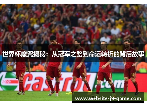 世界杯魔咒揭秘:从冠军之路到命运转折的背后故事 世界杯魔咒揭秘:从冠军之路到命运转折的背后故事