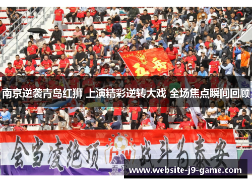 南京逆袭青岛红狮 上演精彩逆转大戏 全场焦点瞬间回顾 南京逆袭青岛红狮 上演精彩逆转大戏 全场焦点瞬间回顾