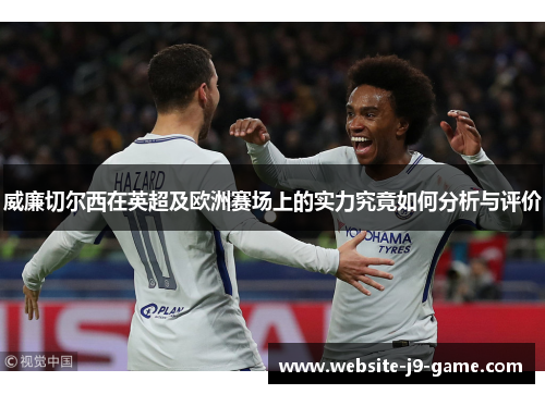 威廉切尔西在英超及欧洲赛场上的实力究竟如何分析与评价 威廉切尔西在英超及欧洲赛场上的实力究竟如何分析与评价