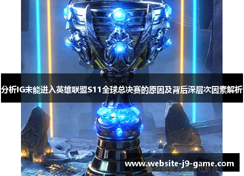 分析IG未能进入英雄联盟S11全球总决赛的原因及背后深层次因素解析 分析IG未能进入英雄联盟S11全球总决赛的原因及背后深层次因素解析