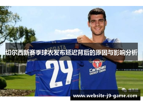 切尔西新赛季球衣发布延迟背后的原因与影响分析 切尔西新赛季球衣发布延迟背后的原因与影响分析