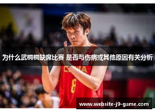 为什么武桐桐缺席比赛 是否与伤病或其他原因有关分析 为什么武桐桐缺席比赛 是否与伤病或其他原因有关分析