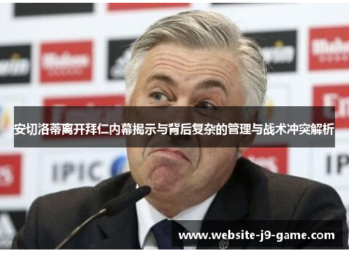 安切洛蒂离开拜仁内幕揭示与背后复杂的管理与战术冲突解析 安切洛蒂离开拜仁内幕揭示与背后复杂的管理与战术冲突解析