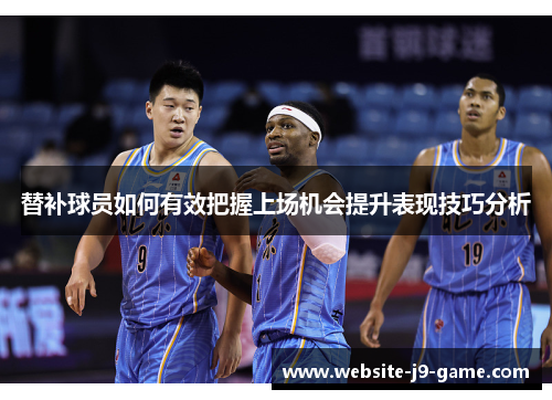替补球员如何有效把握上场机会提升表现技巧分析 替补球员如何有效把握上场机会提升表现技巧分析