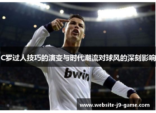 C罗过人技巧的演变与时代潮流对球风的深刻影响 C罗过人技巧的演变与时代潮流对球风的深刻影响