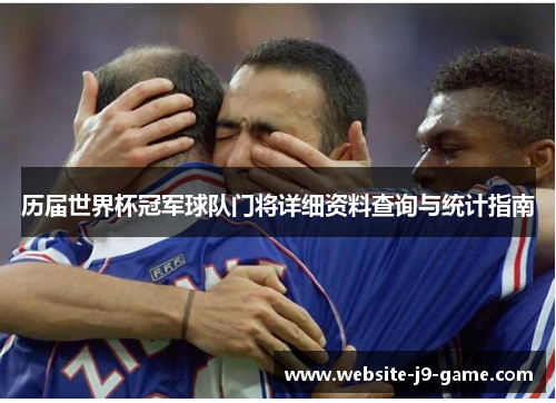 历届世界杯冠军球队门将详细资料查询与统计指南 历届世界杯冠军球队门将详细资料查询与统计指南