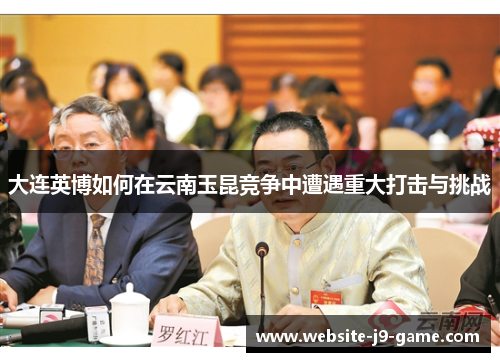 大连英博如何在云南玉昆竞争中遭遇重大打击与挑战 大连英博如何在云南玉昆竞争中遭遇重大打击与挑战