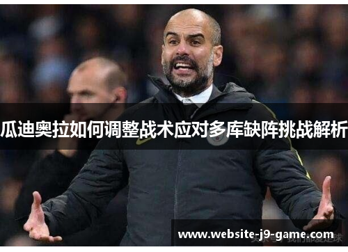 瓜迪奥拉如何调整战术应对多库缺阵挑战解析 瓜迪奥拉如何调整战术应对多库缺阵挑战解析