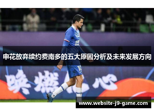 申花放弃续约费南多的五大原因分析及未来发展方向 申花放弃续约费南多的五大原因分析及未来发展方向