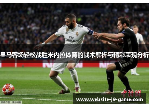 皇马客场轻松战胜米内拉体育的战术解析与精彩表现分析 皇马客场轻松战胜米内拉体育的战术解析与精彩表现分析