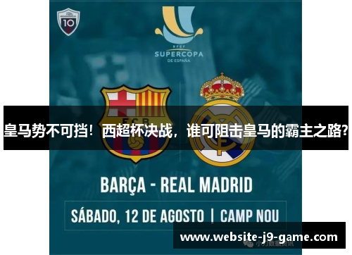 皇马势不可挡!西超杯决战,谁可阻击皇马的霸主之路? 皇马势不可挡!西超杯决战,谁可阻击皇马的霸主之路?