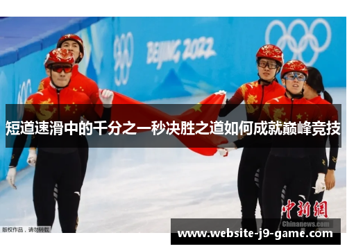 短道速滑中的千分之一秒决胜之道如何成就巅峰竞技 短道速滑中的千分之一秒决胜之道如何成就巅峰竞技