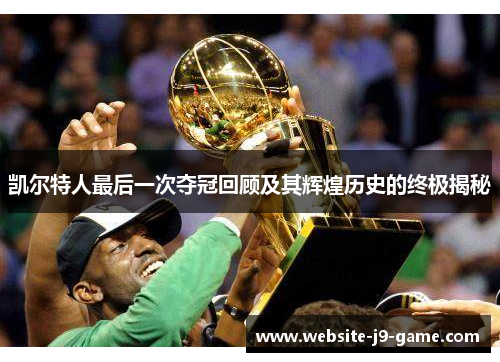 凯尔特人最后一次夺冠回顾及其辉煌历史的终极揭秘 凯尔特人最后一次夺冠回顾及其辉煌历史的终极揭秘