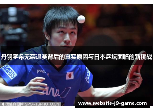 丹羽孝希无奈退赛背后的真实原因与日本乒坛面临的新挑战 丹羽孝希无奈退赛背后的真实原因与日本乒坛面临的新挑战