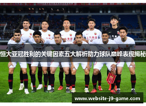 恒大亚冠胜利的关键因素五大解析助力球队巅峰表现揭秘 恒大亚冠胜利的关键因素五大解析助力球队巅峰表现揭秘