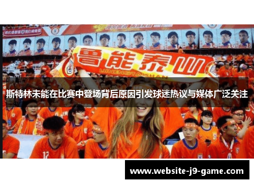 斯特林未能在比赛中登场背后原因引发球迷热议与媒体广泛关注 斯特林未能在比赛中登场背后原因引发球迷热议与媒体广泛关注