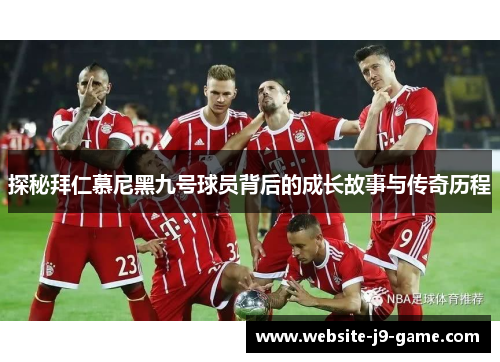 探秘拜仁慕尼黑九号球员背后的成长故事与传奇历程 探秘拜仁慕尼黑九号球员背后的成长故事与传奇历程