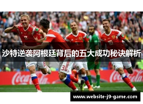 沙特逆袭阿根廷背后的五大成功秘诀解析 沙特逆袭阿根廷背后的五大成功秘诀解析