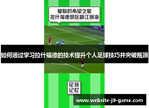 如何通过学习拉什福德的技术提升个人足球技巧并突破瓶颈 如何通过学习拉什福德的技术提升个人足球技巧并突破瓶颈